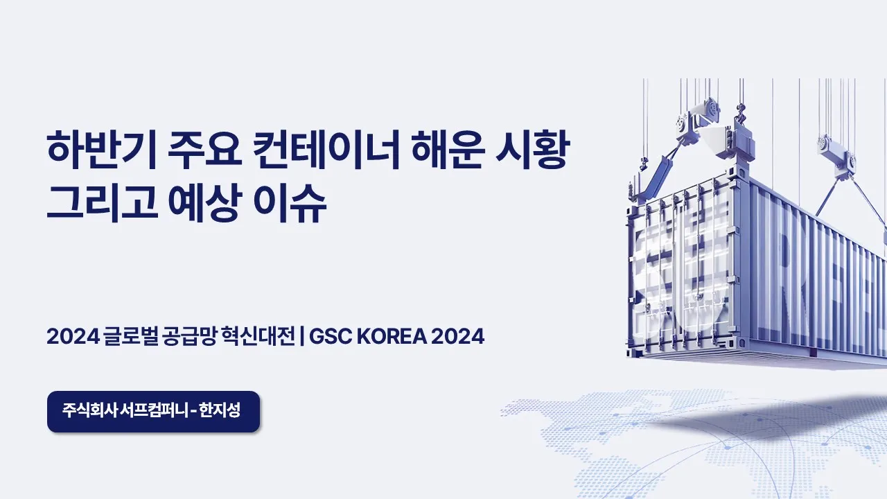 하반기 주요 컨테이너 해운 시황, 그리고 예상 이슈 – 공급망 혁신대전 발표자료 (WEEK25, 2024)